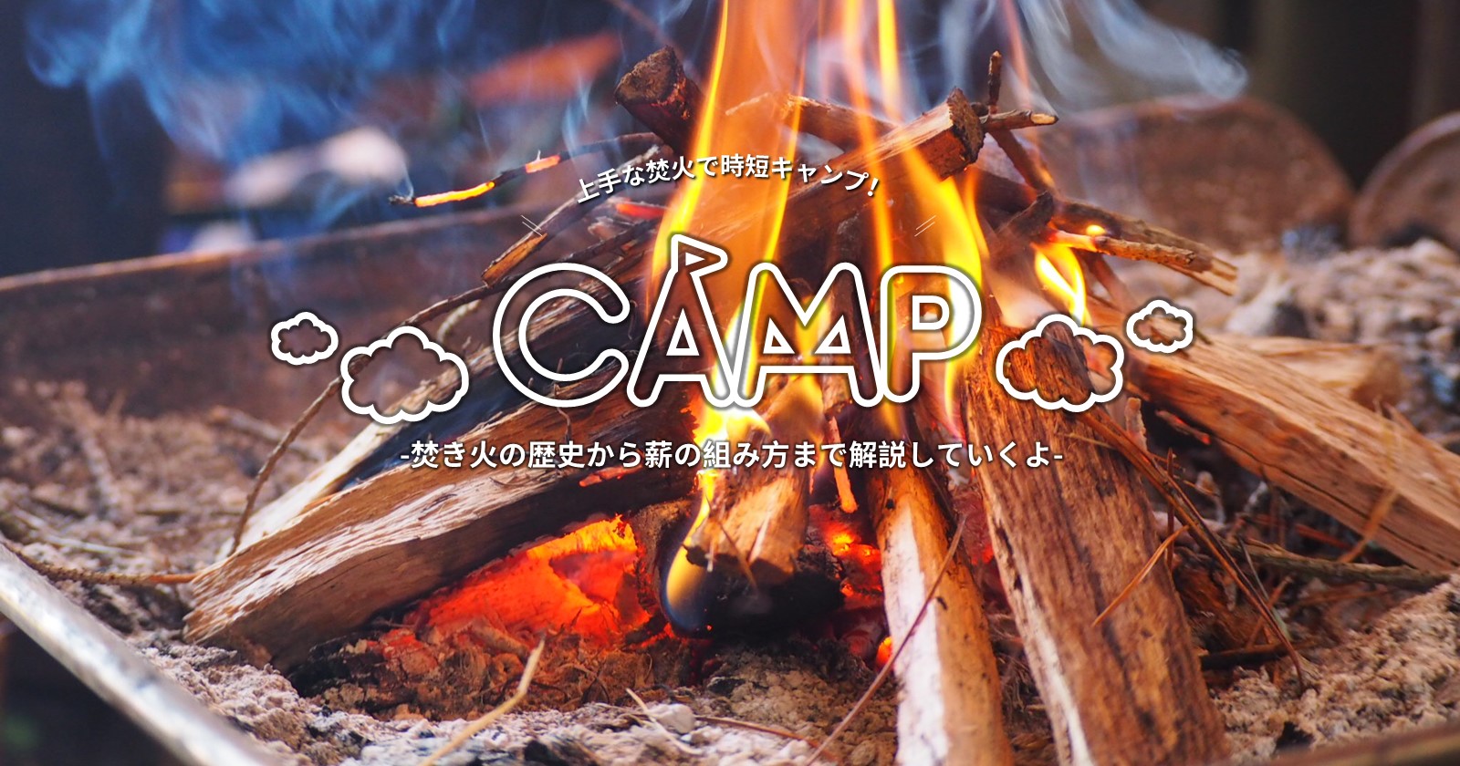 焚き火の歴史から薪の組み方まで解説していくよ | TAKIBI（タキビ） | キャンプ・アウトドアの総合情報サイト - Page 3