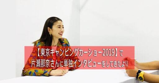 【東京キャンピングカーショー2019】で片瀬那奈さんに単独インタビューをしてきたよ!