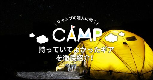 キャンプの達人に聞く!持っていてよかったキャンプギアを徹底紹介!