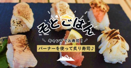 キャンプでお寿司!バーナーを使った炙り寿司ーそとごはんー