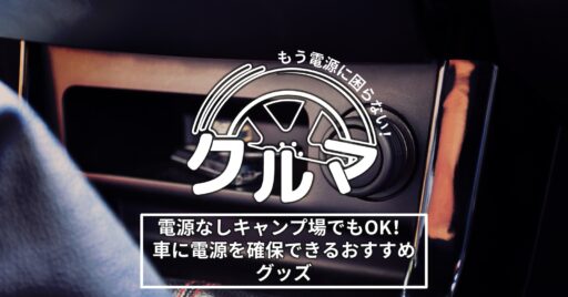 電源なしキャンプ場でもOK!車に電源を確保できるおすすめグッズ
