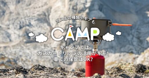 キャンプではガスカートリッジの活用がキモ!車での保管はOK?