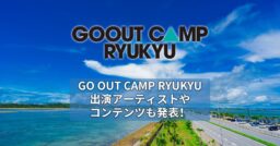 GO OUT CAMP RYUKYU 出演アーティストやコンテンツも発表！