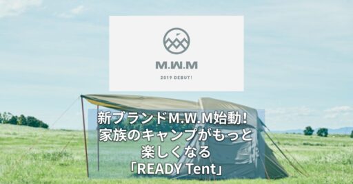 新ブランドM.W.M始動!家族のキャンプがもっと楽しくなる「READY Tent」