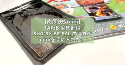 【肉厚鉄板mini】TAKIBI編集部は SHO’S×BE-PAL 肉厚鉄板miniを手…