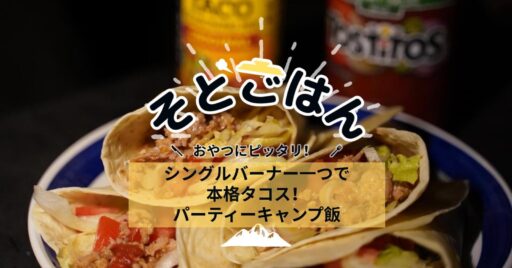 シングルバーナー一つで本格タコス!パーティーキャンプ飯 ーそとごはんー