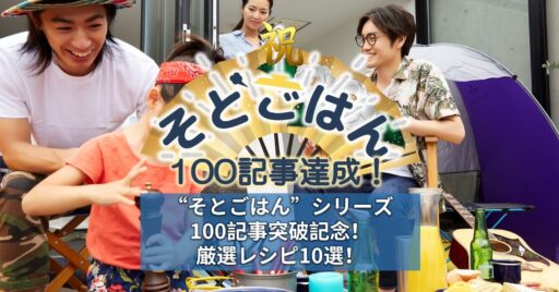 【そとごはん】シリーズ100記事突破記念!厳選レシピ10選!
