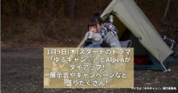 1月9日(木)スタートのドラマ「ゆるキャン△」とAlpenがタイアップ！展示会やキャンペーンなど盛り…