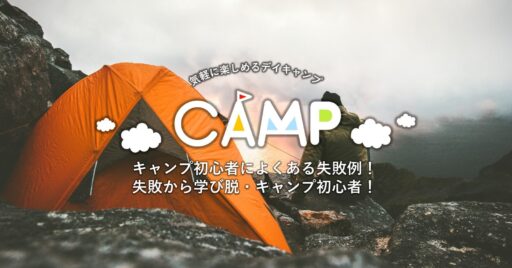 キャンプ初心者によくある失敗例を紹介!失敗から学んで脱・キャンプ初心者!