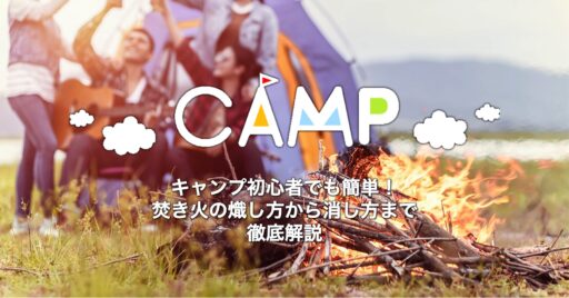 キャンプ初心者でも簡単!焚き火の熾し方から消し方まで徹底解説