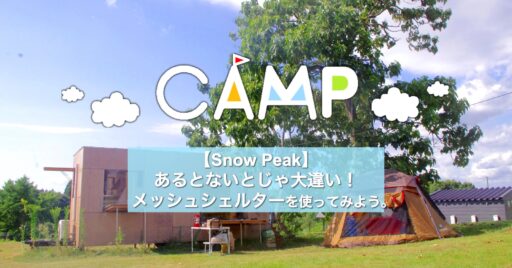 【Snow Peak】あるとないとじゃ大違い!メッシュシェルターを使ってみよう。