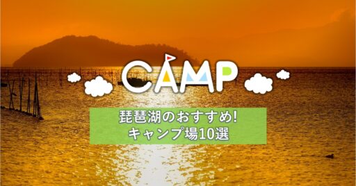 まるで海のように快適!琵琶湖でおすすめのキャンプ場10選