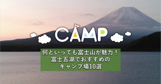 何といっても富士山が魅力!富士五湖でおすすめのキャンプ場10選