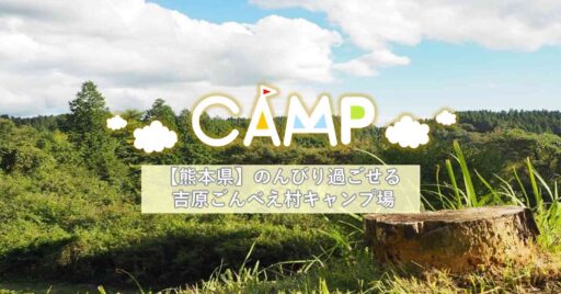 【熊本県】のんびりした時間を過ごしたいあなたに。 吉原ごんべえ村キャンプ場