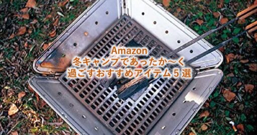 【Amazon】冬キャンプであったか~く過ごすおすすめアイテム5選