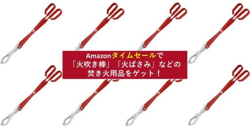 レッツ焚き火!Amazonタイムセールで「火吹き棒」や「火ばさみ」が今ならお買い得!!