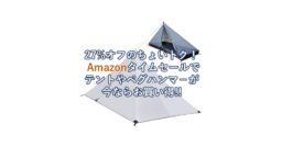 27%オフのちょいトク！Amazonタイムセールで「テント」や「ペグハンマ－」が今ならお買い得!!