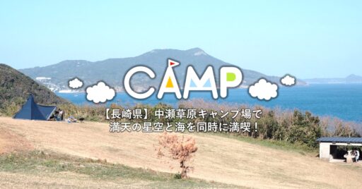 【長崎県】中瀬草原キャンプ場|海と満点の星空が楽しめる!
