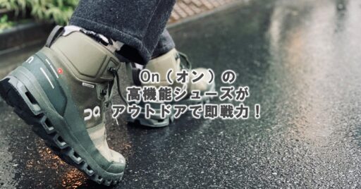 On(オン)って知ってる?先進的なデザインと高い機能性シューズがアウトドアでも即戦力!