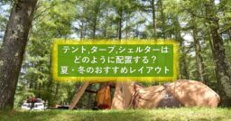 テントとタープ・シェルターのレイアウトは季節によって変えるのが吉！夏・冬のおすすめ設営術