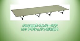 Amazonタイムセールで「コット」や「シュラフ」がお買い得!!キャンプ中も快適な眠り