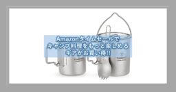 Amazonタイムセールでキャンプ料理をもっと楽しめるギアがお買い得!!