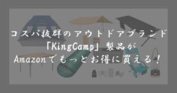 コスパ優良ブランド「KingCamp」のキャンプギアをAmazonでよりお得にゲット！