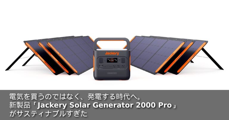 電気を買うのではなく、発電する時代へ。新製品「Jackery Solar Generator 2000 Pro」がサスティナブルすぎた