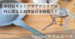 Amazonタイムセールでキャンプやアウトドアの時に使える調理器具を特集！！