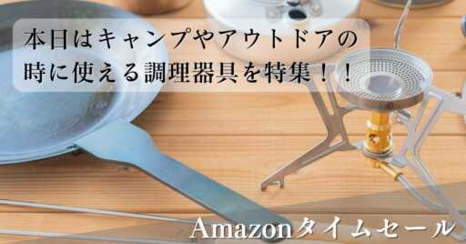 Amazonタイムセールでキャンプやアウトドアの時に使える調理器具を特集!!